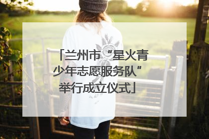 兰州市“星火青少年志愿服务队”举行成立仪式