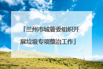 兰州市城管委组织开展垃圾专项整治工作