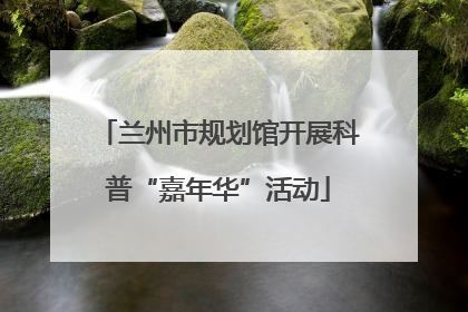兰州市规划馆开展科普“嘉年华”活动