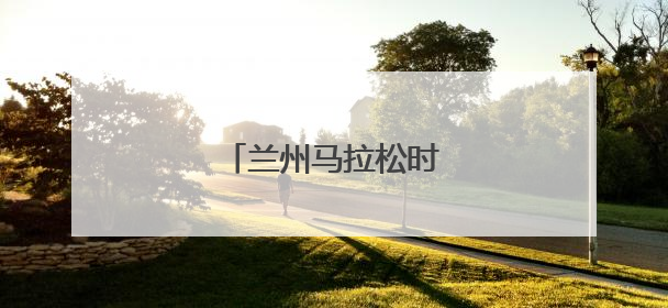 兰州马拉松时间调整公告！