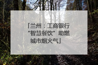 兰州：工商银行“智慧餐饮”助燃城市烟火气