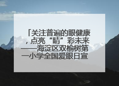 关注普遍的眼健康，点亮“睛”彩未来——海淀区双榆树第一小学全国爱眼日宣传教育活动