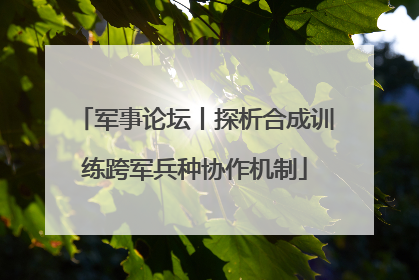 军事论坛丨探析合成训练跨军兵种协作机制