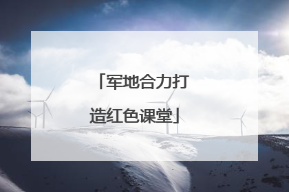 军地合力打造红色课堂