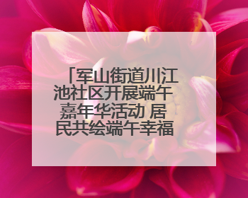 军山街道川江池社区开展端午嘉年华活动 居民共绘端午幸福画卷