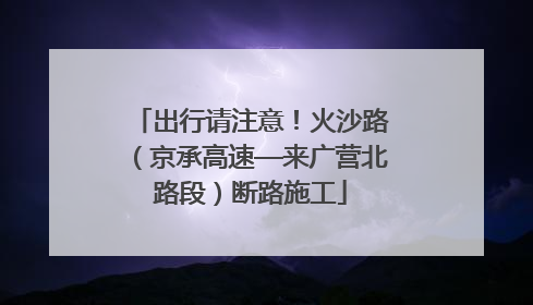 出行请注意！火沙路（京承高速—来广营北路段）断路施工