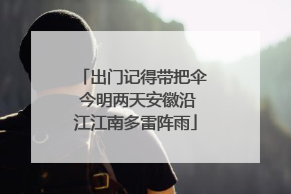 出门记得带把伞 今明两天安徽沿江江南多雷阵雨