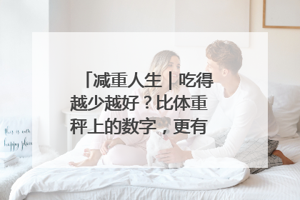 减重人生｜吃得越少越好？比体重秤上的数字，更有意义的是什么？