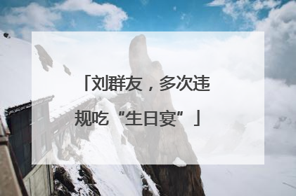 刘群友，多次违规吃“生日宴”