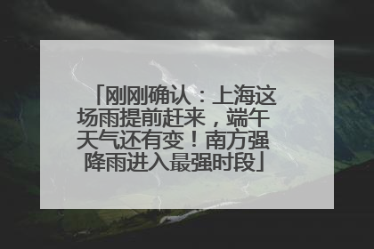 刚刚确认：上海这场雨提前赶来，端午天气还有变！南方强降雨进入最强时段
