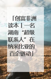 创富非洲读本丨一名湖南“超级联系人”在纳米比亚的百企链动