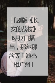 剧版《长安的荔枝》6月7日播出，那尔那茜等主演亮相广州