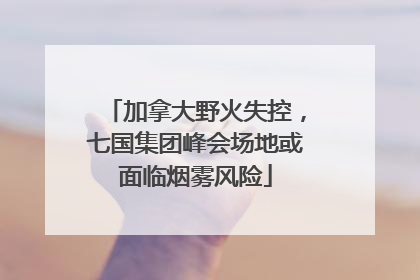 加拿大野火失控，七国集团峰会场地或面临烟雾风险