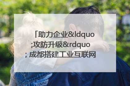 助力企业“攻防升级” 成都搭建工业互联网安全供需对接平台