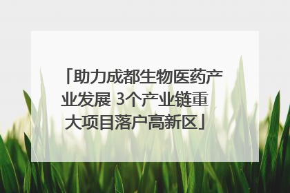 助力成都生物医药产业发展 3个产业链重大项目落户高新区