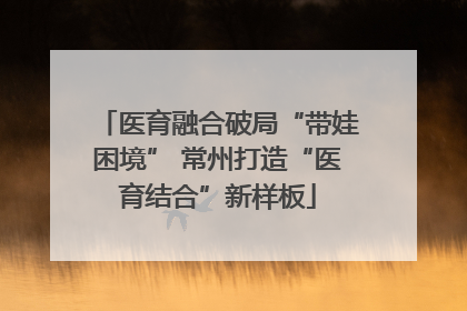 医育融合破局“带娃困境” 常州打造“医育结合”新样板