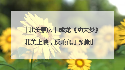 北美票房｜成龙《功夫梦》北美上映，反响低于预期