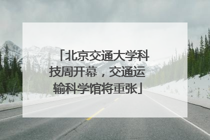 北京交通大学科技周开幕，交通运输科学馆将重张