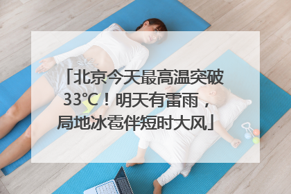 北京今天最高温突破33℃！明天有雷雨，局地冰雹伴短时大风
