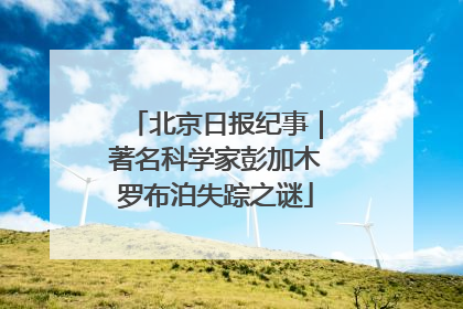 北京日报纪事｜著名科学家彭加木罗布泊失踪之谜