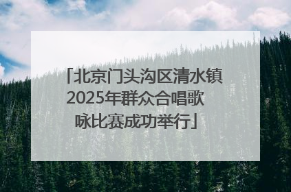 北京门头沟区清水镇2025年群众合唱歌咏比赛成功举行
