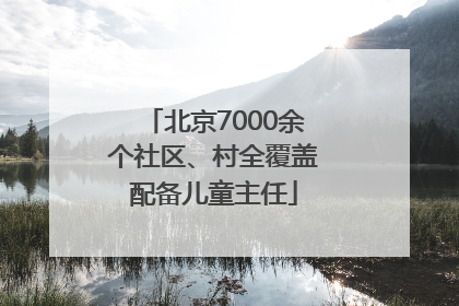 北京7000余个社区、村全覆盖配备儿童主任