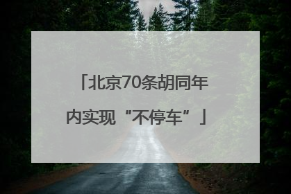 北京70条胡同年内实现“不停车”