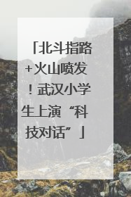 北斗指路+火山喷发！武汉小学生上演“科技对话”