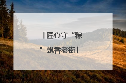 匠心守“粽”飘香老街