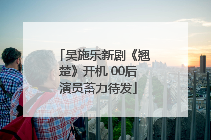 吴施乐新剧《翘楚》开机 00后演员蓄力待发