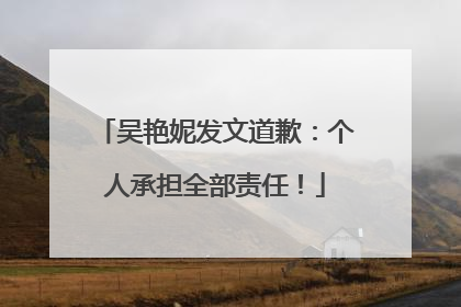 吴艳妮发文道歉：个人承担全部责任！