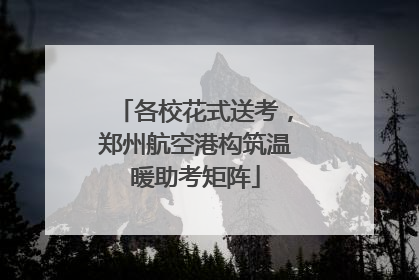 各校花式送考，郑州航空港构筑温暖助考矩阵