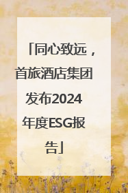 同心致远，首旅酒店集团发布2024年度ESG报告