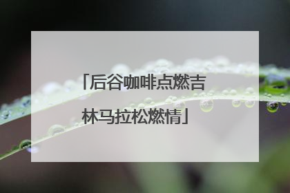 后谷咖啡点燃吉林马拉松燃情