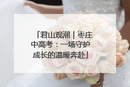 君山观潮｜枣庄中高考：一场守护成长的温暖奔赴