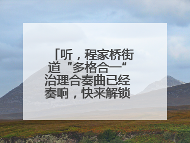 听，程家桥街道“多格合一”治理合奏曲已经奏响，快来解锁高光时刻！
