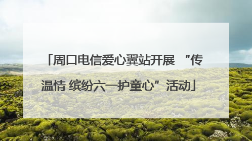 周口电信爱心翼站开展 “传温情 缤纷六一护童心”活动