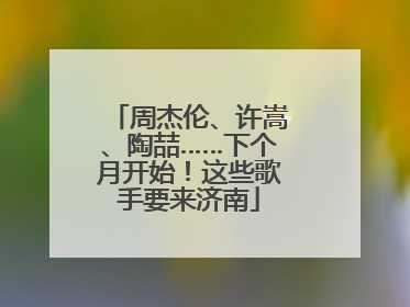 周杰伦、许嵩、陶喆……下个月开始！这些歌手要来济南