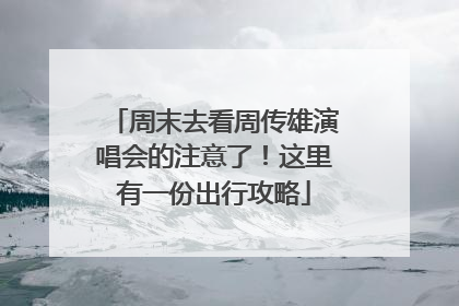 周末去看周传雄演唱会的注意了！这里有一份出行攻略