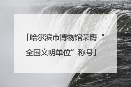 哈尔滨市博物馆荣膺“全国文明单位”称号