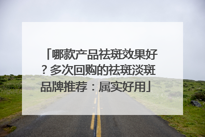 哪款产品祛斑效果好？多次回购的祛斑淡斑品牌推荐：属实好用