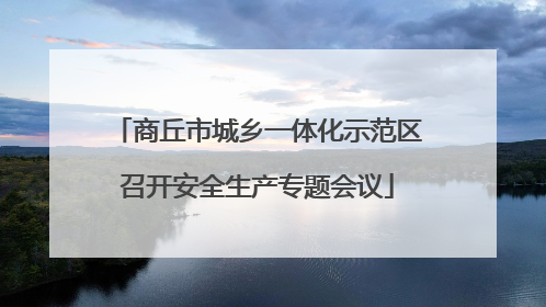 商丘市城乡一体化示范区召开安全生产专题会议