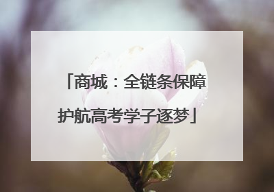 商城：全链条保障护航高考学子逐梦