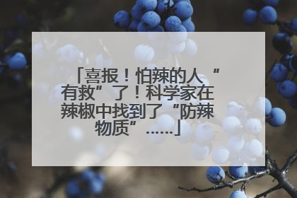 喜报！怕辣的人“有救”了！科学家在辣椒中找到了“防辣物质”……