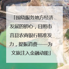 围绕服务地方经济发展的初心，日照市莒县农商银行精准发力，提振消费——为文旅注入金融动能