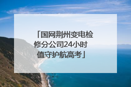 国网荆州变电检修分公司24小时值守护航高考