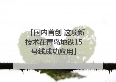 国内首创 这项新技术在青岛地铁15号线成功应用