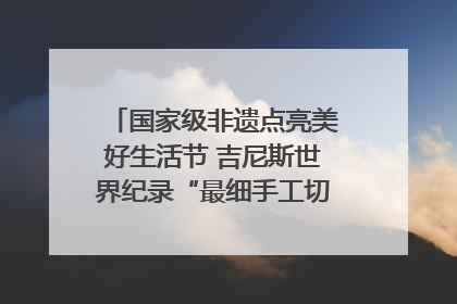 国家级非遗点亮美好生活节 吉尼斯世界纪录“最细手工切面”邀您来品！｜美好生活有“盐”味