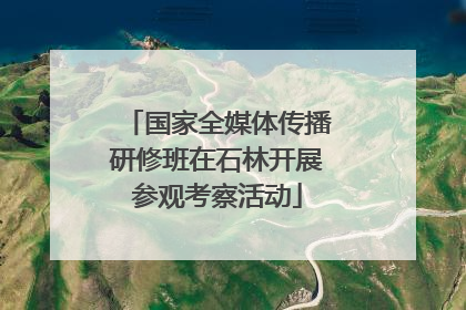 国家全媒体传播研修班在石林开展参观考察活动