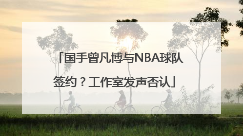 国手曾凡博与NBA球队签约？工作室发声否认